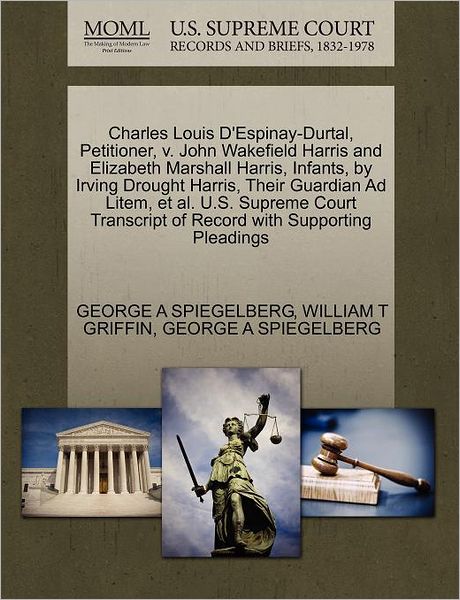 Cover for George a Spiegelberg · Charles Louis D'espinay-durtal, Petitioner, V. John Wakefield Harris and Elizabeth Marshall Harris, Infants, by Irving Drought Harris, Their Guardian (Paperback Book) (2011)