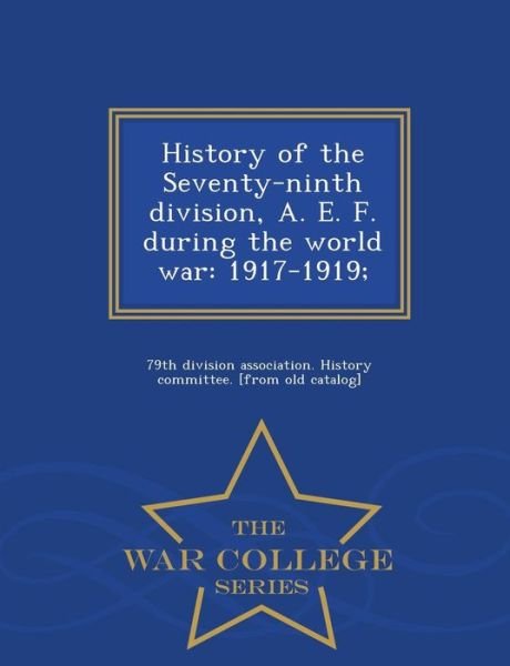 Cover for 79th Division Association History Commi · History of the Seventy-ninth Division, A. E. F. During the World War: 1917-1919; - War College Series (Paperback Book) (2015)