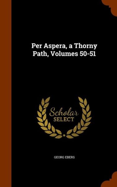 Cover for Georg Ebers · Per Aspera, a Thorny Path, Volumes 50-51 (Hardcover Book) (2015)