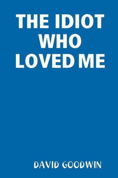 Cover for David Goodwin · THE Idiot Who Loved Me (Paperback Book) (2018)