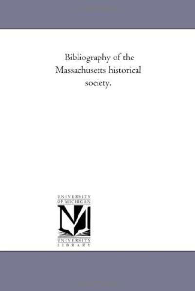 Bibliography of the Massachusetts Historical Society. - Michigan Historical Reprint Series - Books - Scholarly Publishing Office, University - 9781418190330 - August 19, 2011