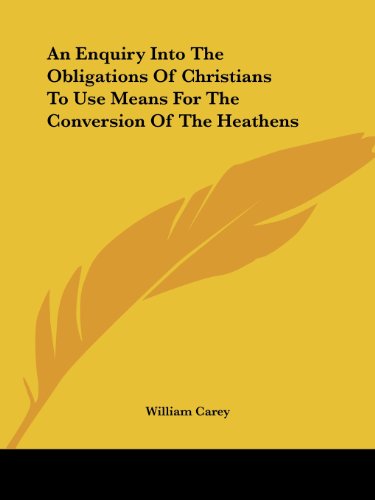 An Enquiry into the Obligations of Christians to Use Means for the Conversion of the Heathens - William Carey - Books - Kessinger Publishing, LLC - 9781419106330 - June 17, 2004