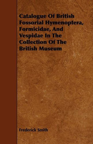 Cover for Frederick Smith · Catalogue of British Fossorial Hymenoptera, Formicidae, and Vespidae, in the Collection of the British Museum (Paperback Book) (2008)