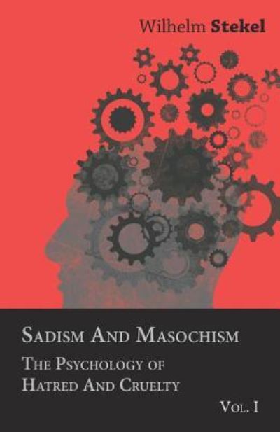 Cover for Wilhelm Stekel · Sadism And Masochism - The Psychology Of Hatred And Cruelty - Vol. I. (Paperback Book) (2011)