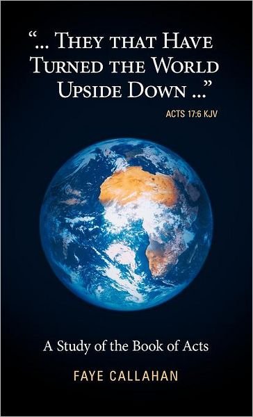 Cover for Faye Callahan · ...they That Have Turned the World Upside Down... Acts 17: 6 Kjv: a Study of the Book of Acts (Hardcover Book) (2011)