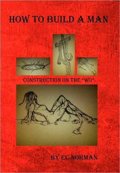 How to Build a Man - Ec Norman - Books - Xlibris - 9781453571330 - October 6, 2010