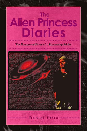 Cover for Daniel Fritz · The Alien Princess Diaries: the Paranormal Story of a Recovering Addict (Paperback Book) (2011)