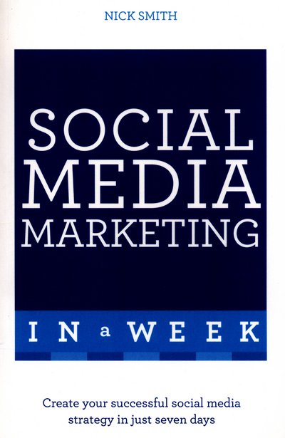 Cover for Nick Smith · Social Media Marketing In A Week: Create Your Successful Social Media Strategy In Just Seven Days (Paperback Book) (2016)
