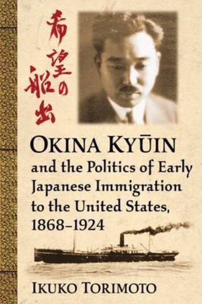 Cover for Ikuko Torimoto · Okina Ky?in and the Politics of Early Japanese Immigration to the United States, 1868-1924 (Paperback Book) (2016)