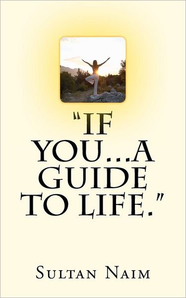 If You...a Guide to Life. - Sultan Naim - Books - Createspace - 9781479238330 - September 30, 2012