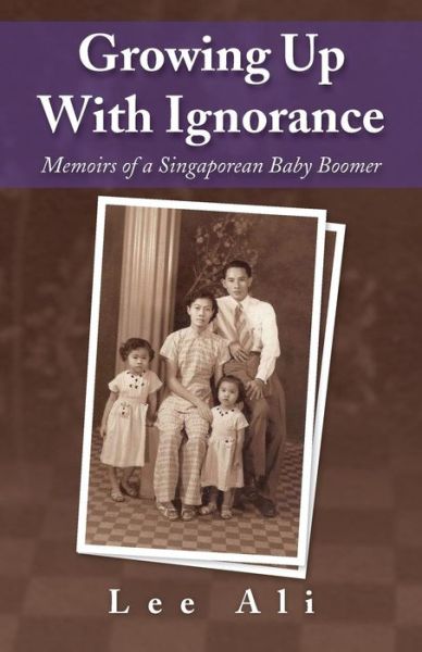 Growing Up with Ignorance: Memoirs of a Singaporean Baby Boomer - Ali Lee - Książki - Partridge Singapore - 9781482827330 - 22 września 2014