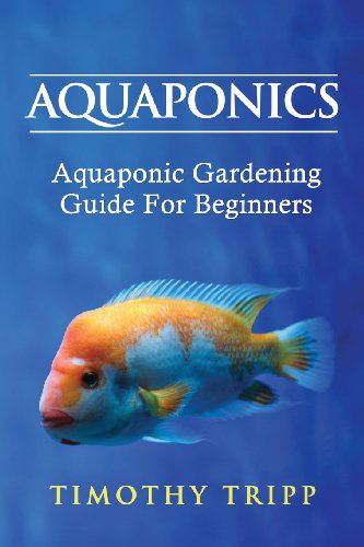 Cover for Timothy Tripp · Aquaponics: Aquaponic Gardening Guide for Beginners (Paperback Bog) (2013)