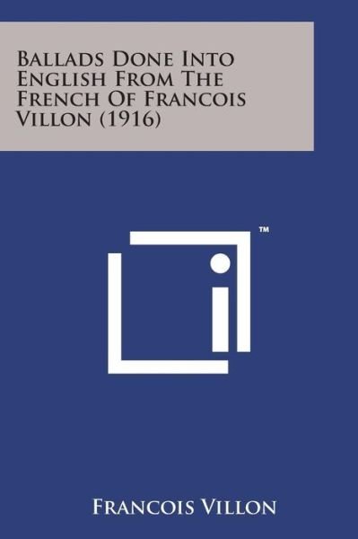 Ballads Done into English from the French of Francois Villon (1916) - Francois Villon - Bücher - Literary Licensing, LLC - 9781498176330 - 7. August 2014