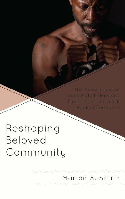 Cover for Marlon A. Smith · Reshaping Beloved Community: The Experiences of Black Male Felons and Their Impact on Black Radical Traditions - The Africana Experience and Critical Leadership Studies (Hardcover Book) (2018)