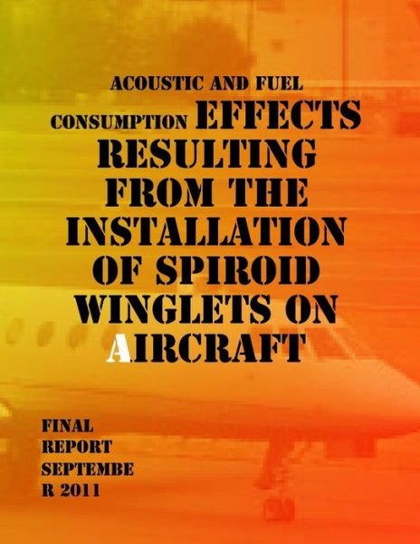 Cover for U S Department of Transportation · Acoustic and Fuel Consumption Effects Resulting from the Installation of Spiroid Winglets on Aircraft: Final Report (Paperback Book) (2014)