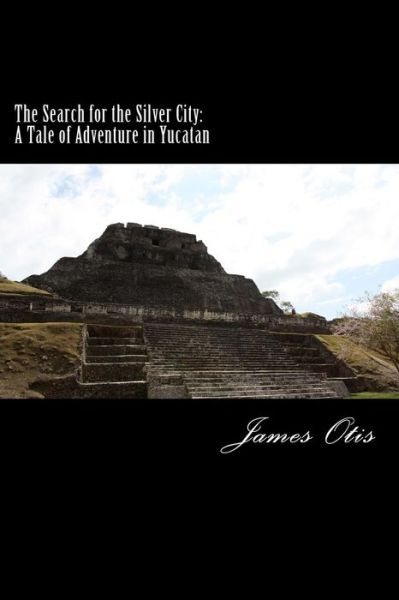 Cover for James Otis · The Search for the Silver City: a Tale of Adventure in Yucatan (Paperback Book) (2014)