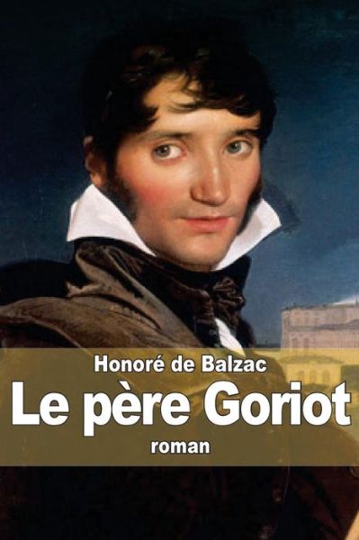 Le Pere Goriot - Honore De Balzac - Livros - Createspace - 9781503032330 - 31 de outubro de 2014