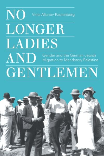 Cover for Viola Alianov-Rautenberg · No Longer Ladies and Gentlemen: Gender and the German-Jewish Migration to Mandatory Palestine - Stanford Studies in Jewish History and Culture (Hardcover Book) (2023)