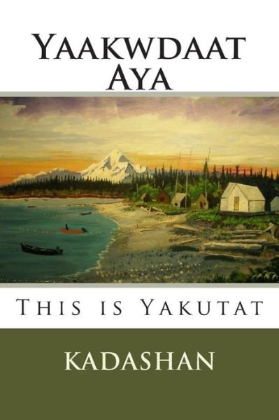This is Yakutat: Yaakwdaat Aya - Kadashan - Böcker - Createspace - 9781508404330 - 9 februari 2015