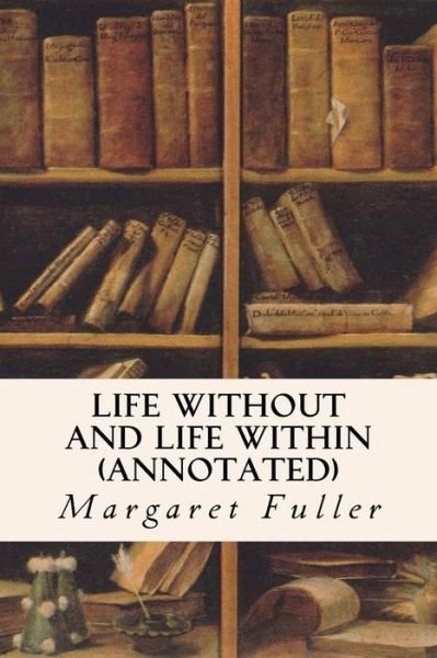 Cover for Margaret Fuller · Life Without and Life Within (annotated) (Paperback Book) (2015)