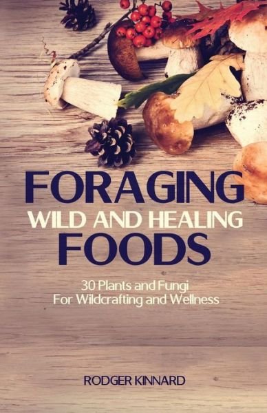Cover for Mr Rodger Kinnard · Foraging Wild and Healing Foods: 30 Plants and Fungi for Wildcrafting and Wellness (Taschenbuch) (2015)