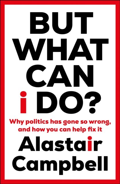 But What Can I Do?: Why Politics Has Gone So Wrong, and How You Can Help Fix It - Alastair Campbell - Livres - Cornerstone - 9781529153330 - 11 mai 2023