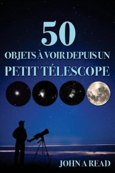 50 Objets à voir depuis un petit télescope - John Read - Books - Createspace Independent Publishing Platf - 9781530746330 - March 25, 2016