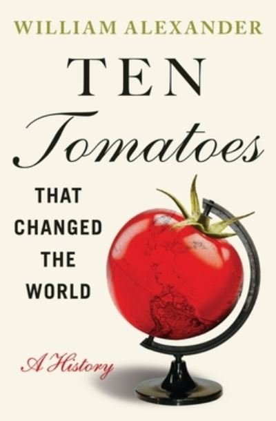 Ten Tomatoes that Changed the World: A History - William Alexander - Kirjat - Little, Brown & Company - 9781538753330 - torstai 15. kesäkuuta 2023