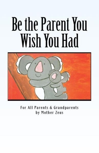 Be the Parent You Wish You Had - Mother Zeus - Böcker - Createspace Independent Publishing Platf - 9781539082330 - 9 oktober 2016
