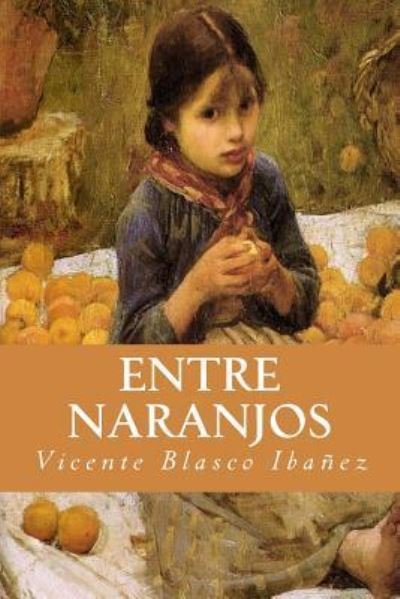 Entre Naranjos - Vicente Blasco Ibanez - Books - Createspace Independent Publishing Platf - 9781539420330 - October 9, 2016
