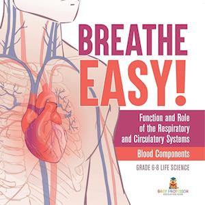 Cover for Baby Professor · Breathe Easy! Function and Role of the Respiratory and Circulatory Systems Blood Components Grade 6-8 Life Science (Book) (2024)