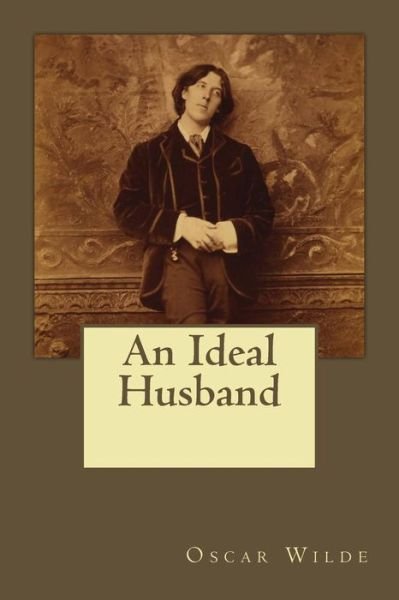 An Ideal Husband - Oscar Wilde - Livros - Createspace Independent Publishing Platf - 9781546318330 - 27 de abril de 2017