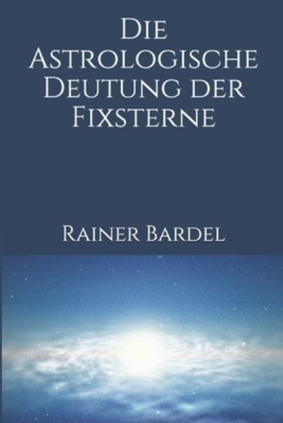 Die astrologische Deutung der Fixsterne - Rainer Bardel - Books - Independently Published - 9781549883330 - October 2, 2017