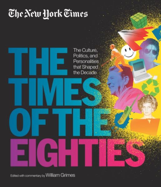 Cover for William Grimes · The New York Times: the Times of the Eighties: the Culture, Politics, and Personalities That Shaped the Decade (Hardcover Book) (2013)