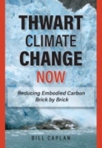 Cover for Bill Caplan · Thwart Climate Change Now: Reducing Embodied Carbon Brick by Brick (Hardcover Book) (2022)