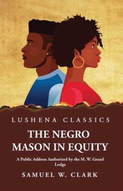 Cover for Samuel W Clark · Negro Mason in Equity a Public Address Authorized by the M. W. Grand Lodge (Book) (2023)