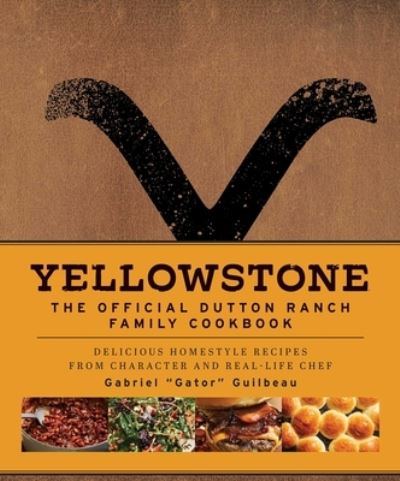 Yellowstone: The Official Dutton Ranch Family Cookbook: Delicious Homestyle Recipes from Character and Real-Life Chef Gabriel "Gator" Guilbeau - Gabriel "Gator" Guilbeau - Books - Insight Editions - 9781647228330 - September 12, 2023