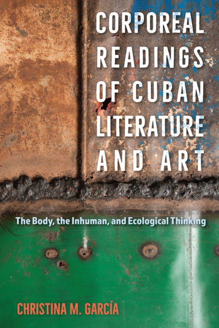 Cover for Christina M. Garcia · Corporeal Readings of Cuban Literature and Art: The Body, the Inhuman, and Ecological Thinking (Gebundenes Buch) (2024)