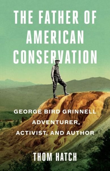 Cover for Thom Hatch · The Father of American Conservation: George Bird Grinnell Adventurer, Activist, and Author (Paperback Book) (2020)