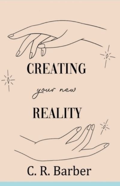 Cover for C R Barber · Creating Your New Reality (Paperback Book) (2018)