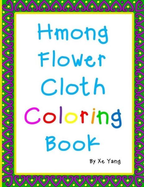 Hmong Flower Cloth Coloring Book - Xe Yang - Kirjat - Hmongaz Books - 9781732441330 - perjantai 8. tammikuuta 2021