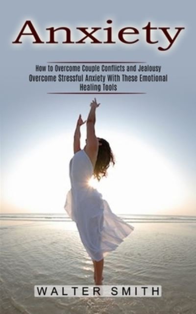 Cover for Walter Smith · Anxiety: How to Overcome Couple Conflicts and Jealousy (Overcome Stressful Anxiety With These Emotional Healing Tools) (Paperback Book) (2021)