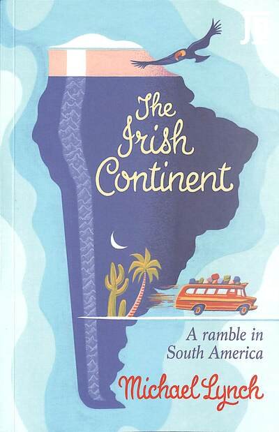 The Irish Continent: A Ramble in South America - Michael Lynch - Books - Bradt Travel Guides - 9781784778330 - March 3, 2021