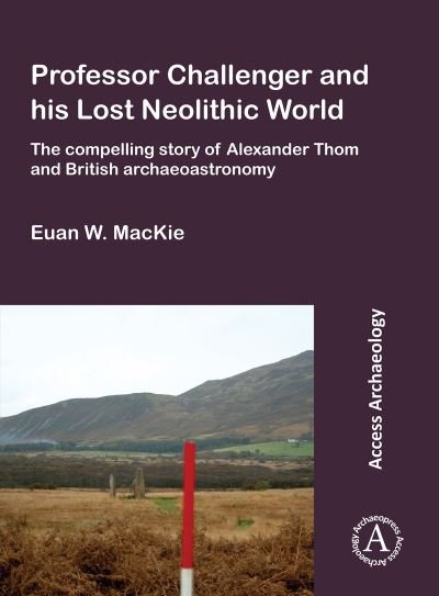 Professor Challenger and his Lost Neolithic World: The Compelling Story of Alexander Thom and British Archaeoastronomy - Euan W. MacKie - Bøger - Archaeopress - 9781784918330 - 4. februar 2021
