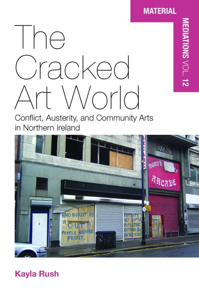 Cover for Kayla Rush · The Cracked Art World: Conflict, Austerity, and Community Arts in Northern Ireland - Material Mediations: People and Things in a World of Movement (Hardcover Book) (2022)