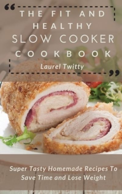 Cover for Laurel Twitty · The Fit and Healthy Slow Cooker Cookbook: Super Tasty Homemade Recipes To Save Time and Lose Weight (Hardcover Book) (2021)