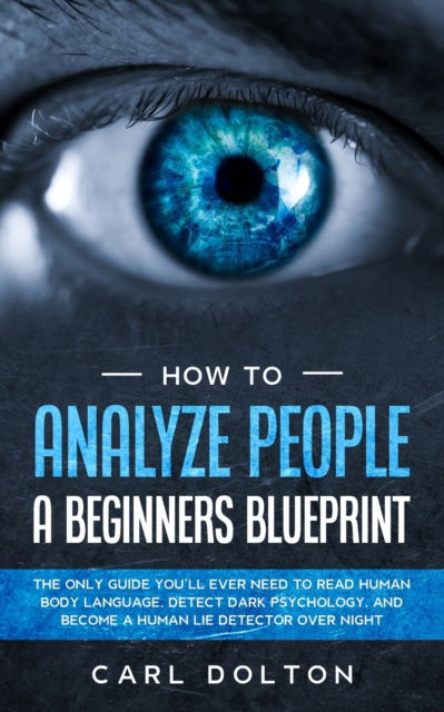 Cover for Carl Dolton · How To Analyze People A Beginners Blueprint: : The Only Guide You'll Ever Need to Read Human Body Language, Detect Dark Psychology, and Become a Human Lie Detector Over Night (Paperback Book) (2020)