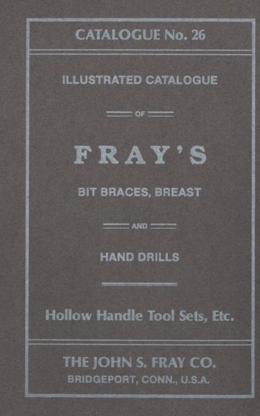 The John S. Fray Company 1911 Catalogue No. 26 - Antique Tools & Trades in Connecticut - Books - Astragal Press - 9781931626330 - January 10, 1911