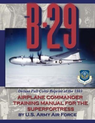 Cover for U S Army Air Force · The B-29 Airplane Commander Training Manual for the Superfortress: Deluxe Full Color Reprint of the 1945 (Paperback Book) (2014)