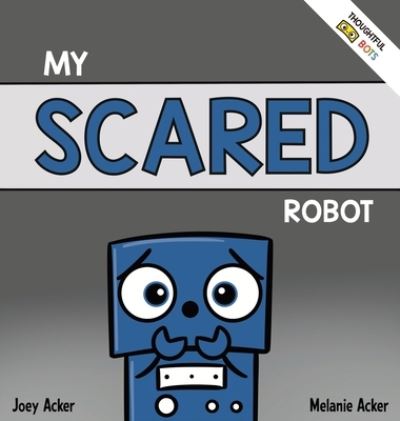 Cover for Joey Acker · My Scared Robot: A Children's Social Emotional Book About Managing Feelings of Fear and Worry (Hardcover Book) (2022)